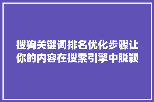 搜狗关键词排名优化步骤让你的内容在搜索引擎中脱颖而出_搜狗关键词排名如何优化