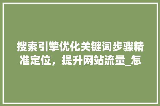 搜索引擎优化关键词步骤精准定位，提升网站流量_怎样做好搜索关键词优化
