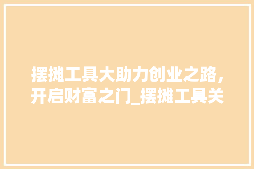 摆摊工具大助力创业之路，开启财富之门_摆摊工具关键词优化