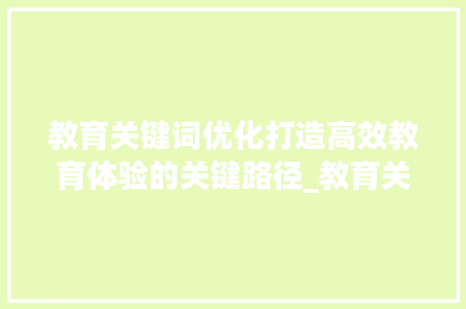 教育关键词优化打造高效教育体验的关键路径_教育关键词优化效果好