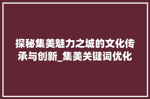 探秘集美魅力之城的文化传承与创新_集美关键词优化