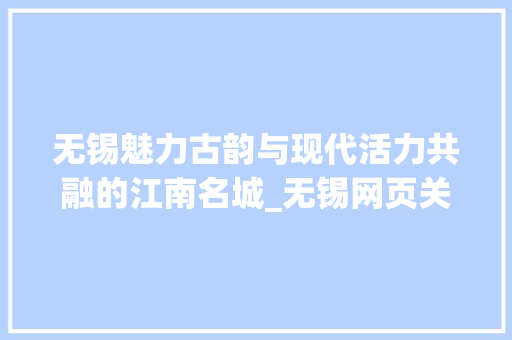 无锡魅力古韵与现代活力共融的江南名城_无锡网页关键词优化