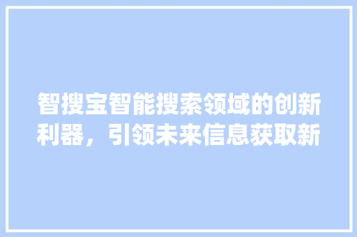 智搜宝智能搜索领域的创新利器，引领未来信息获取新潮流_关键词优化智搜宝