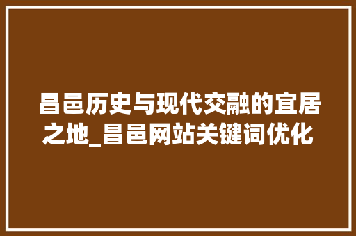 昌邑历史与现代交融的宜居之地_昌邑网站关键词优化
