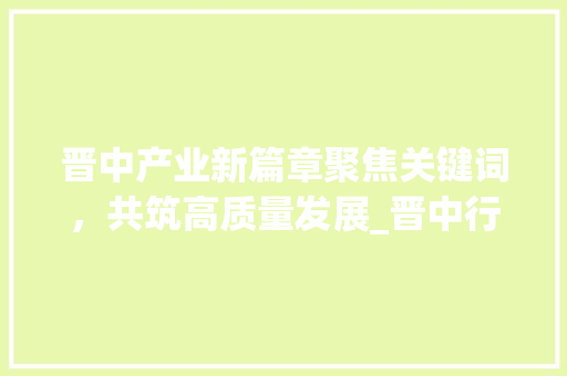 晋中产业新篇章聚焦关键词，共筑高质量发展_晋中行业关键词优化