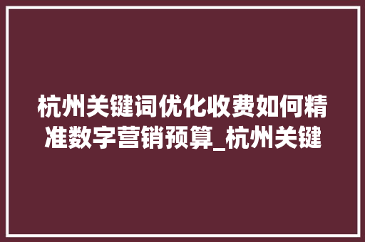 杭州关键词优化收费如何精准数字营销预算_杭州关键词优化如何收费