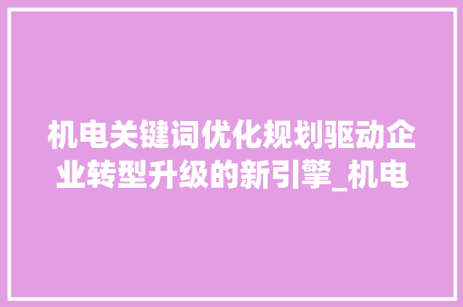 机电关键词优化规划驱动企业转型升级的新引擎_机电关键词优化规划