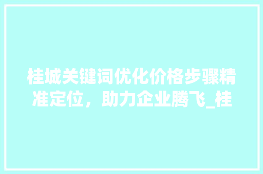 桂城关键词优化价格步骤精准定位，助力企业腾飞_桂城关键词优化价格