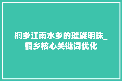桐乡江南水乡的璀璨明珠_桐乡核心关键词优化