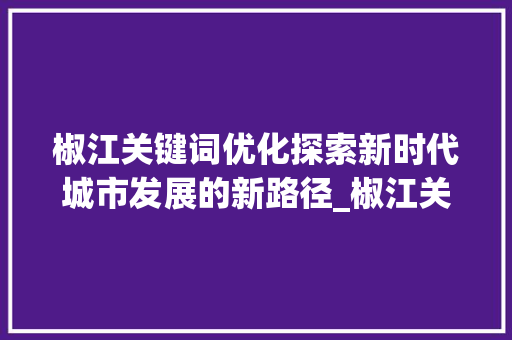 椒江关键词优化探索新时代城市发展的新路径_椒江关键词优化怎么拍