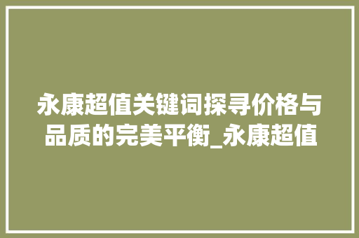 永康超值关键词探寻价格与品质的完美平衡_永康超值关键词优化