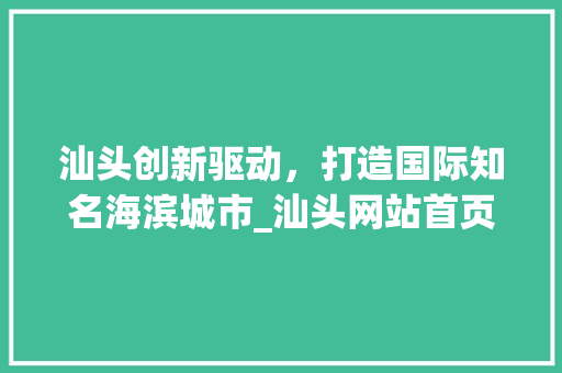 汕头创新驱动，打造国际知名海滨城市_汕头网站首页关键词优化