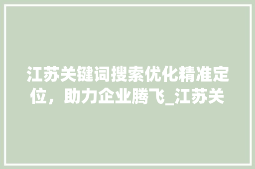 江苏关键词搜索优化精准定位，助力企业腾飞_江苏关键词搜索优化价格