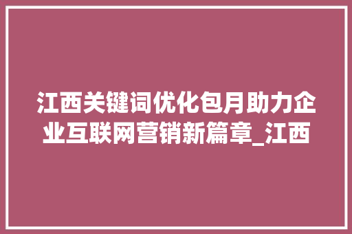 江西关键词优化包月助力企业互联网营销新篇章_江西关键词优化包月