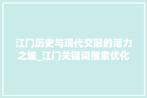 江门历史与现代交融的活力之城_江门关键词搜索优化