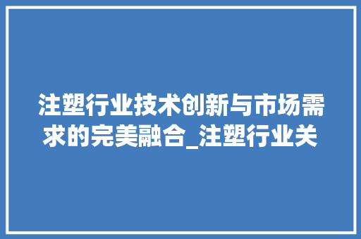 注塑行业技术创新与市场需求的完美融合_注塑行业关键词优化