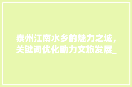 泰州江南水乡的魅力之城，关键词优化助力文旅发展_泰州正规关键词优化