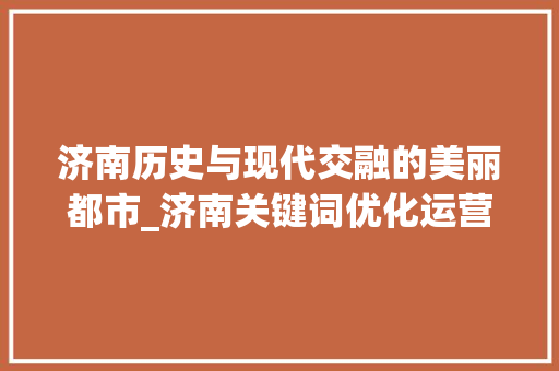 济南历史与现代交融的美丽都市_济南关键词优化运营