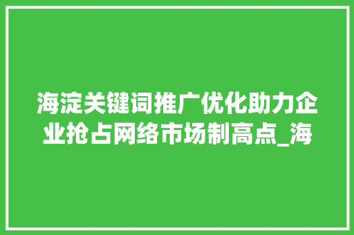 海淀关键词推广优化助力企业抢占网络市场制高点_海淀关键词推广优化