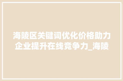 海陵区关键词优化价格助力企业提升在线竞争力_海陵区关键词优化价格