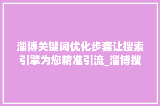 淄博关键词优化步骤让搜索引擎为您精准引流_淄博搜狗关键词怎么优化