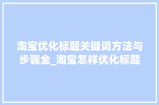 淘宝优化标题关键词方法与步骤全_淘宝怎样优化标题关键词