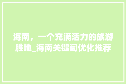 海南，一个充满活力的旅游胜地_海南关键词优化推荐