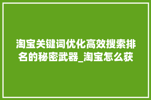淘宝关键词优化高效搜索排名的秘密武器_淘宝怎么获得关键词优化