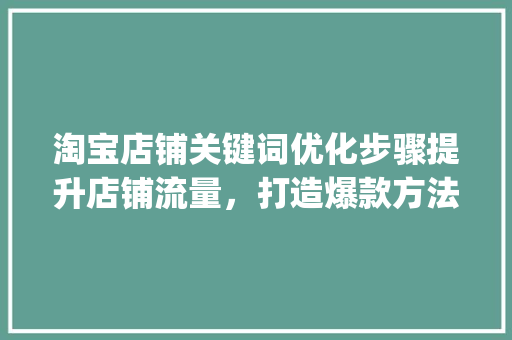淘宝店铺关键词优化步骤提升店铺流量，打造爆款方法_淘宝店铺关键词和优化