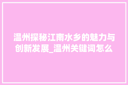 温州探秘江南水乡的魅力与创新发展_温州关键词怎么优化