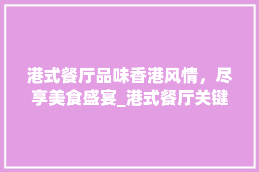港式餐厅品味香港风情，尽享美食盛宴_港式餐厅关键词优化