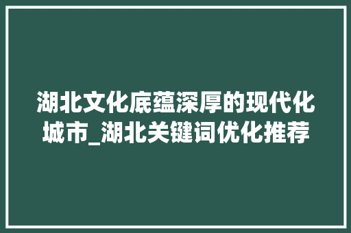 湖北文化底蕴深厚的现代化城市_湖北关键词优化推荐