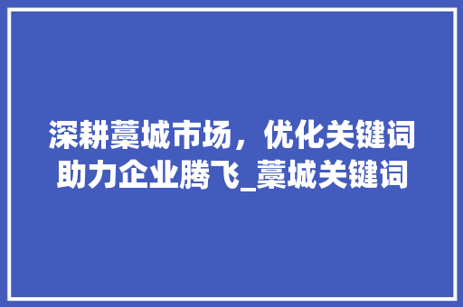 深耕藁城市场，优化关键词助力企业腾飞_藁城关键词优化公司