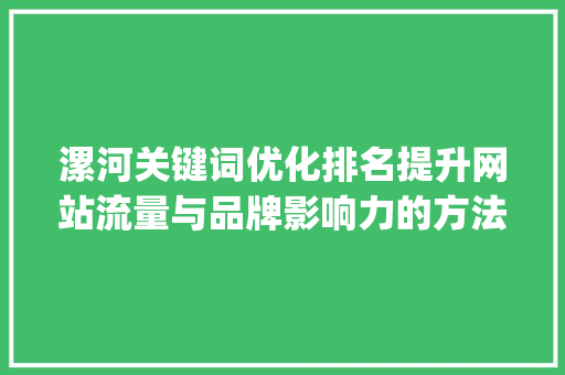 漯河关键词优化排名提升网站流量与品牌影响力的方法_漯河关键词优化排名