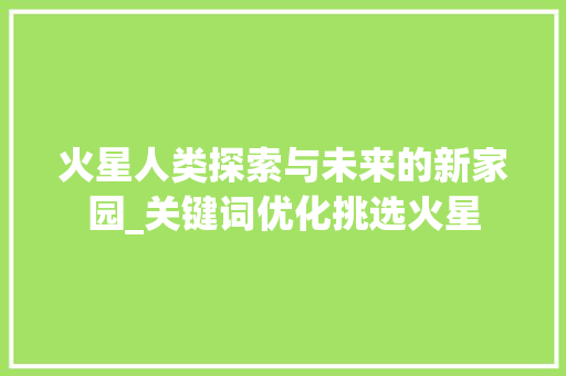 火星人类探索与未来的新家园_关键词优化挑选火星