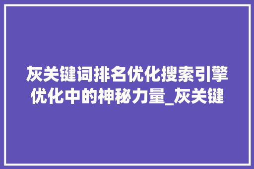 灰关键词排名优化搜索引擎优化中的神秘力量_灰关键词排名优化