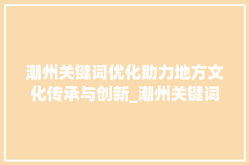 潮州关键词优化助力地方文化传承与创新_潮州关键词优化效果