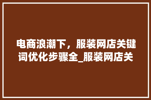 电商浪潮下，服装网店关键词优化步骤全_服装网店关键词优化