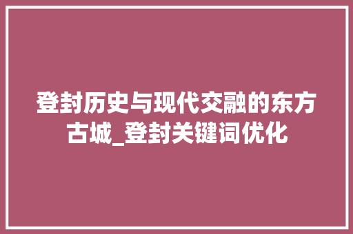 登封历史与现代交融的东方古城_登封关键词优化