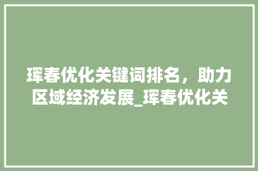 珲春优化关键词排名，助力区域经济发展_珲春优化关键词排名