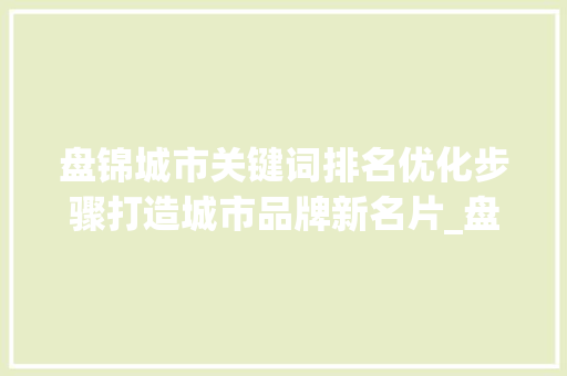 盘锦城市关键词排名优化步骤打造城市品牌新名片_盘锦排名优化关键词