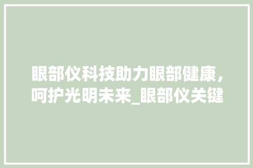 眼部仪科技助力眼部健康，呵护光明未来_眼部仪关键词优化