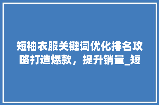 短袖衣服关键词优化排名攻略打造爆款，提升销量_短袖衣服关键词优化排名