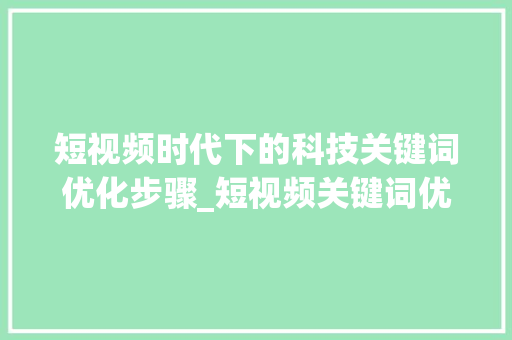 短视频时代下的科技关键词优化步骤_短视频关键词优化科技