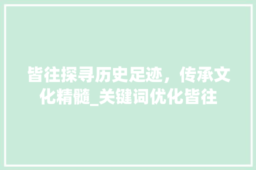 皆往探寻历史足迹，传承文化精髓_关键词优化皆往
