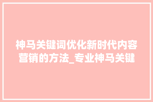 神马关键词优化新时代内容营销的方法_专业神马关键词优化