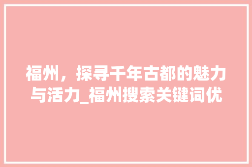 福州，探寻千年古都的魅力与活力_福州搜索关键词优化设置