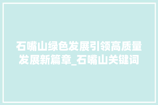 石嘴山绿色发展引领高质量发展新篇章_石嘴山关键词排名优化