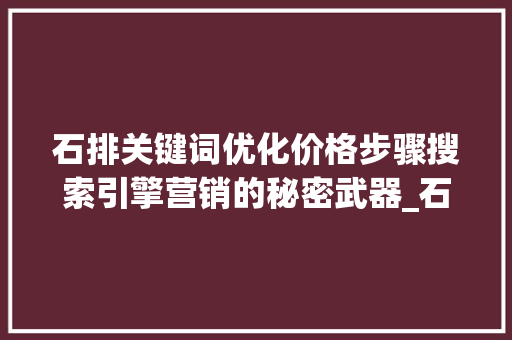 石排关键词优化价格步骤搜索引擎营销的秘密武器_石排关键词优化价格
