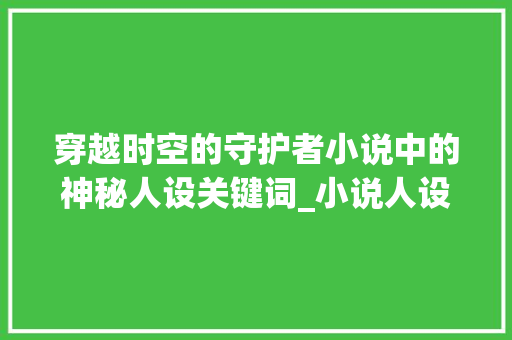 穿越时空的守护者小说中的神秘人设关键词_小说人设关键词优化排名